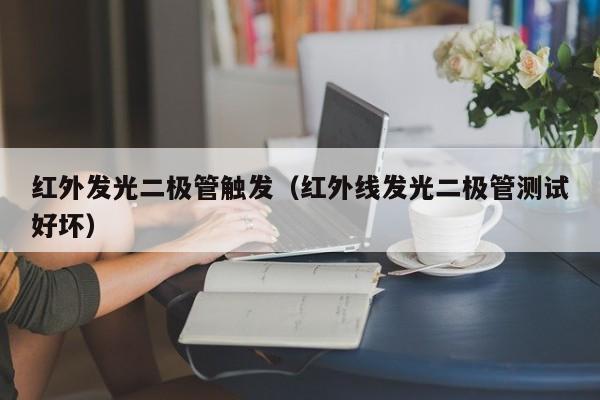 红外发光二极管触发(红外线发光二极管测试好坏)
