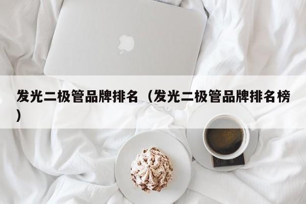 发光二极管品牌排名(发光二极管品牌排名榜)