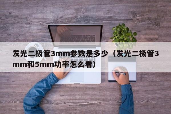 发光二极管3mm参数是多少(发光二极管3mm和5mm功率怎么看)