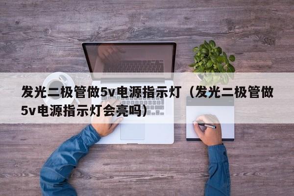 发光二极管做5v电源指示灯(发光二极管做5v电源指示灯会亮吗)