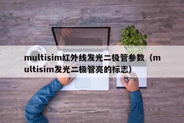 multisim红外线发光二极管参数(multisim发光二极管亮的标志)