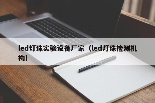 led灯珠实验设备厂家(led灯珠检测机构)