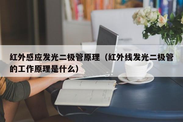红外感应发光二极管原理(红外线发光二极管的工作原理是什么)