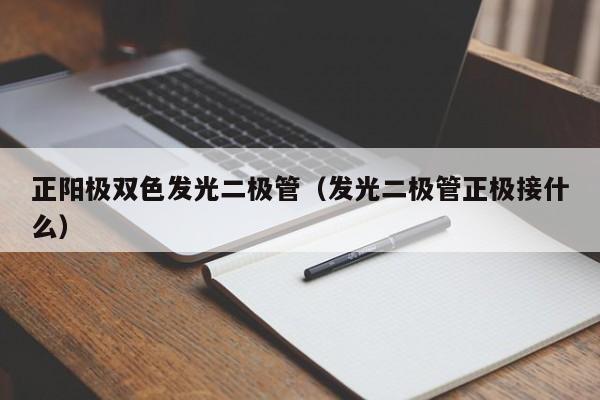 正阳极双色发光二极管(发光二极管正极接什么)