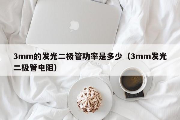 3mm的发光二极管功率是多少(3mm发光二极管电阻)