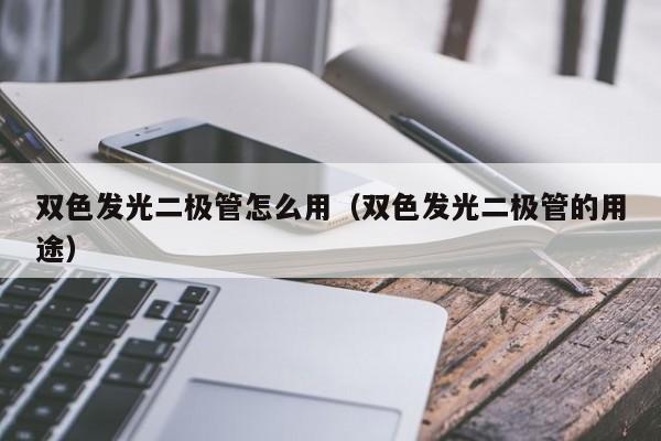 双色发光二极管怎么用(双色发光二极管的用途)