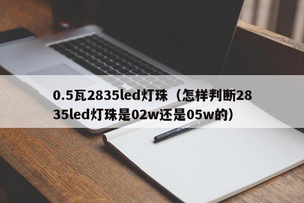 0.5瓦2835led灯珠(怎样判断2835led灯珠是02w还是05w的)