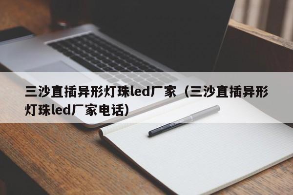 三沙直插异形灯珠led厂家(三沙直插异形灯珠led厂家电话)