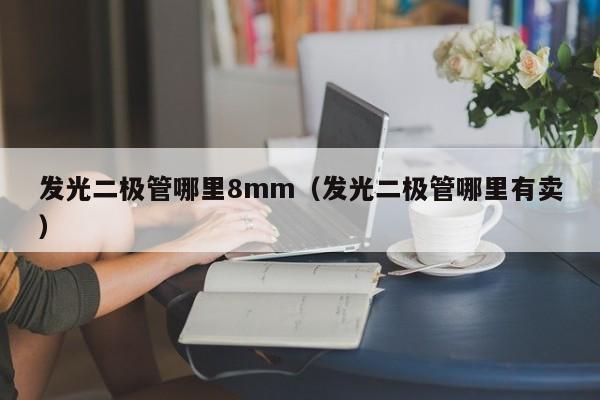 发光二极管哪里8mm(发光二极管哪里有卖)