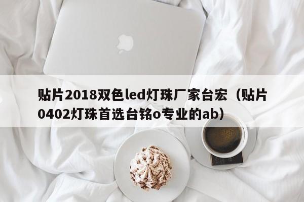 贴片2018双色led灯珠厂家台宏(贴片0402灯珠首选台铭o专业的ab)