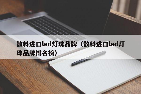 散料进口led灯珠品牌(散料进口led灯珠品牌排名榜)
