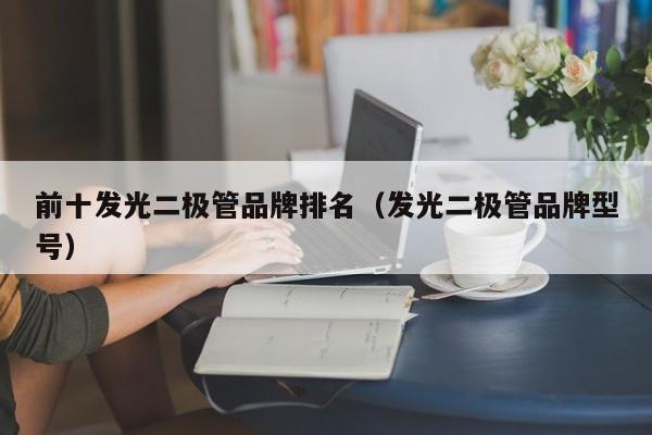 前十发光二极管品牌排名(发光二极管品牌型号)