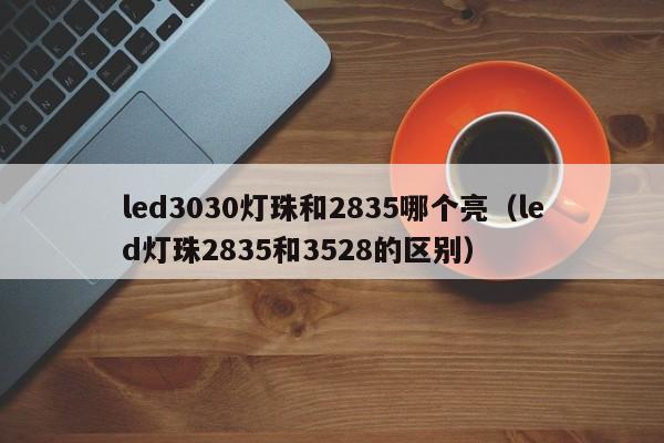 led3030灯珠和2835哪个亮(led灯珠2835和3528的区别)