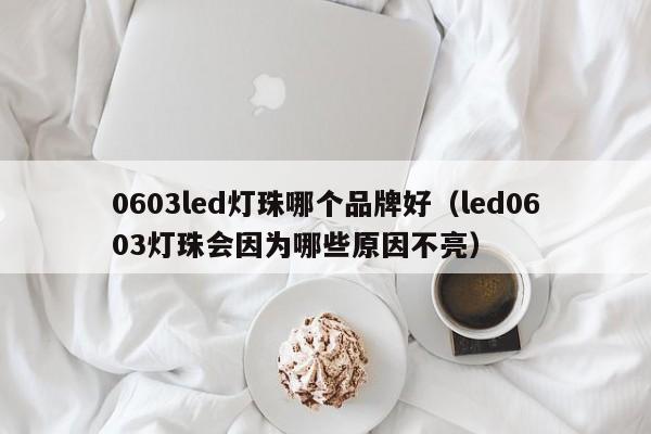0603led灯珠哪个品牌好(led0603灯珠会因为哪些原因不亮)