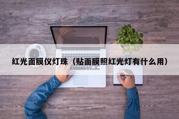 红光面膜仪灯珠(贴面膜照红光灯有什么用)