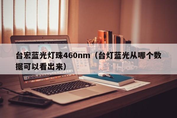 台宏蓝光灯珠460nm(台灯蓝光从哪个数据可以看出来)