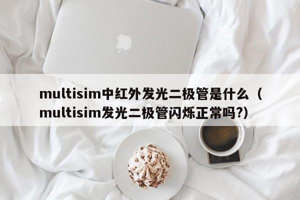 multisim中红外发光二极管是什么(multisim发光二极管闪烁正常吗?)