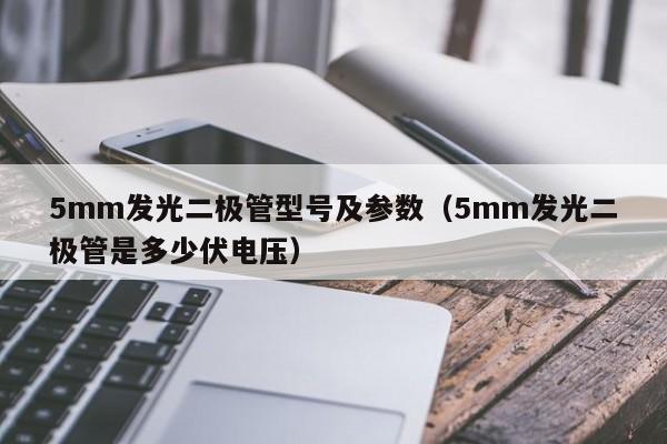 5mm发光二极管型号及参数(5mm发光二极管是多少伏电压)