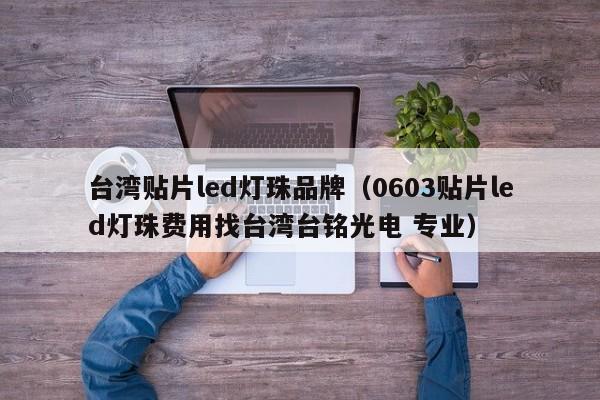 台湾贴片led灯珠品牌(0603贴片led灯珠费用找台湾台铭光电 专业)