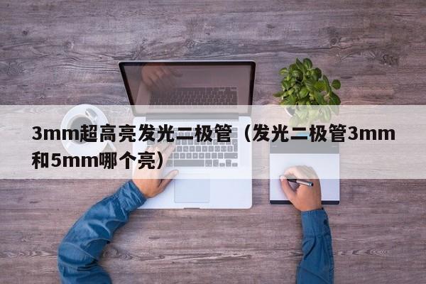 3mm超高亮发光二极管(发光二极管3mm和5mm哪个亮)