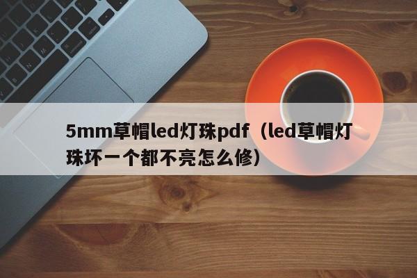 5mm草帽led灯珠pdf(led草帽灯珠坏一个都不亮怎么修)