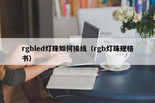 rgbled灯珠如何接线(rgb灯珠规格书)