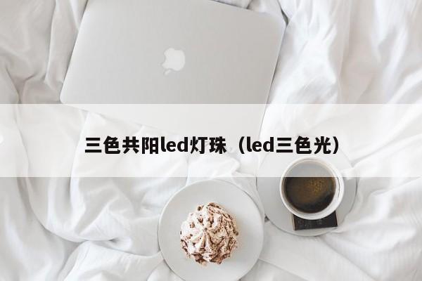 三色共阳led灯珠(led三色光)