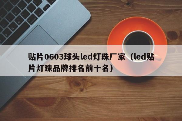 贴片0603球头led灯珠厂家(led贴片灯珠品牌排名前十名)