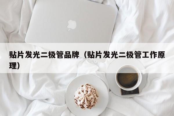 贴片发光二极管品牌(贴片发光二极管工作原理)