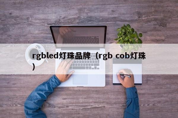 rgbled灯珠品牌(rgb cob灯珠)