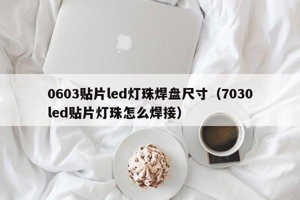 0603贴片led灯珠焊盘尺寸(7030led贴片灯珠怎么焊接)