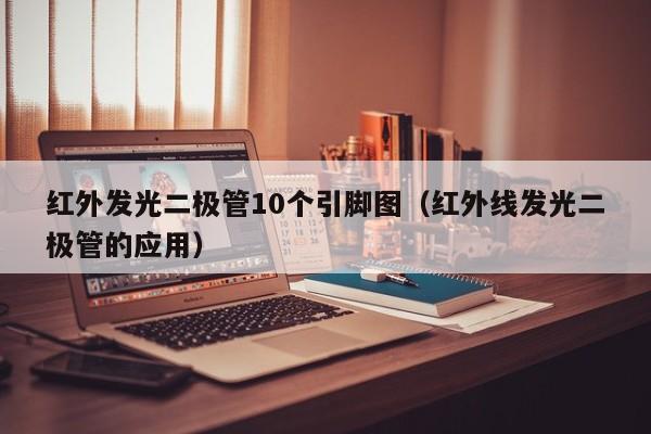 红外发光二极管10个引脚图(红外线发光二极管的应用)