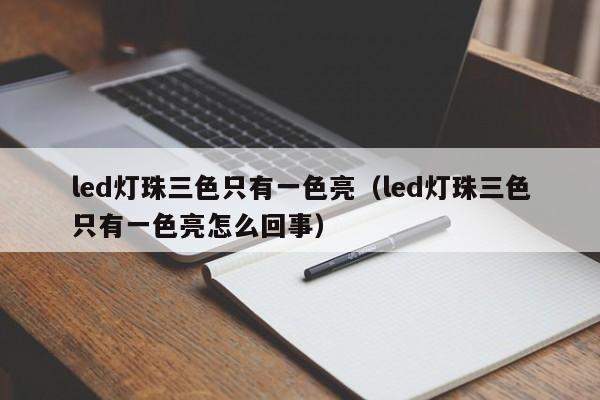 led灯珠三色只有一色亮(led灯珠三色只有一色亮怎么回事)