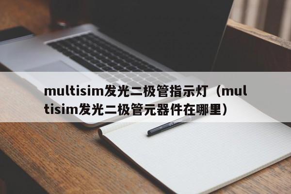 multisim发光二极管指示灯(multisim发光二极管元器件在哪里)