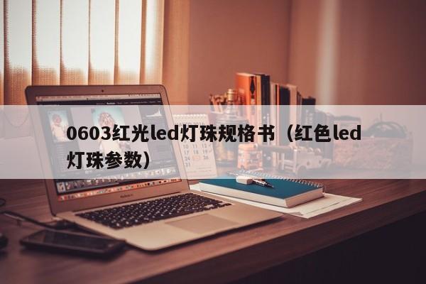 0603红光led灯珠规格书(红色led灯珠参数)