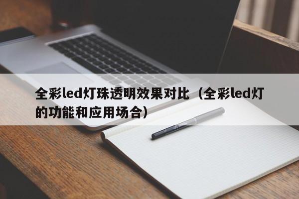 全彩led灯珠透明效果对比(全彩led灯的功能和应用场合)