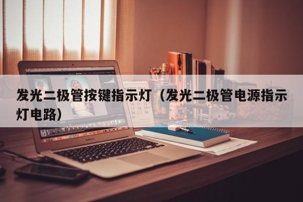 发光二极管按键指示灯(发光二极管电源指示灯电路)