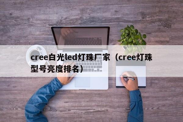 cree白光led灯珠厂家(cree灯珠型号亮度排名)