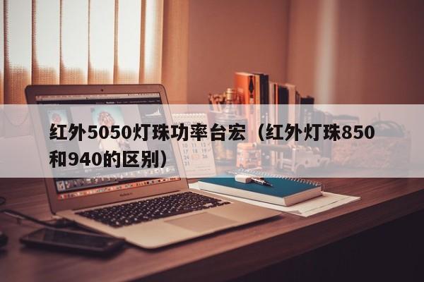 红外5050灯珠功率台宏(红外灯珠850和940的区别)