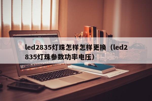 led2835灯珠怎样怎样更换(led2835灯珠参数功率电压)