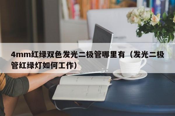 4mm红绿双色发光二极管哪里有(发光二极管红绿灯如何工作)