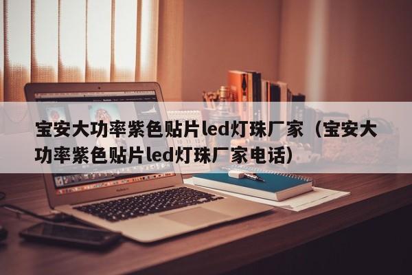 宝安大功率紫色贴片led灯珠厂家(宝安大功率紫色贴片led灯珠厂家电话)
